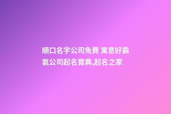 順口名字公司免費 寓意好霸氣公司起名寶典,起名之家-第1張-公司起名-玄機派